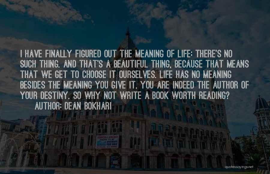 Dean Bokhari Quotes: I Have Finally Figured Out The Meaning Of Life: There's No Such Thing. And That's A Beautiful Thing, Because That