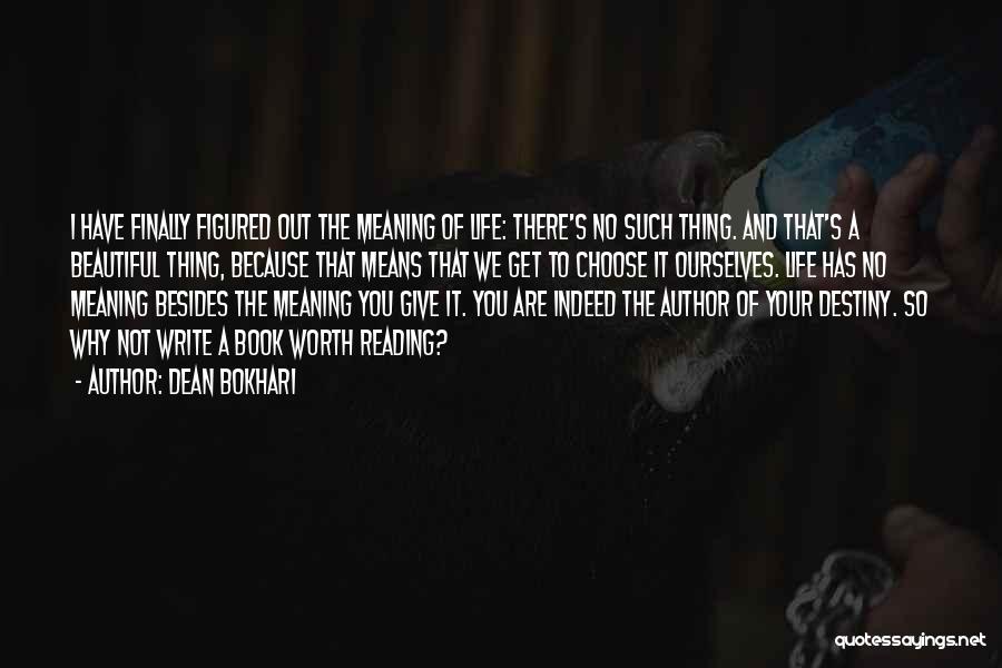 Dean Bokhari Quotes: I Have Finally Figured Out The Meaning Of Life: There's No Such Thing. And That's A Beautiful Thing, Because That