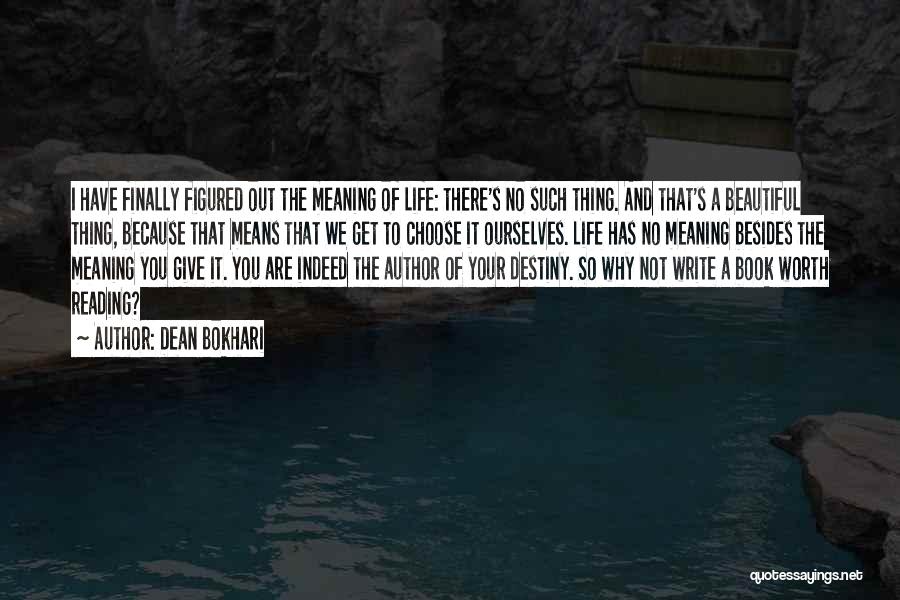 Dean Bokhari Quotes: I Have Finally Figured Out The Meaning Of Life: There's No Such Thing. And That's A Beautiful Thing, Because That