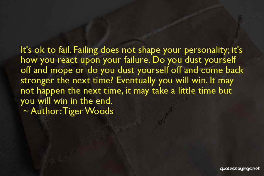 Tiger Woods Quotes: It's Ok To Fail. Failing Does Not Shape Your Personality; It's How You React Upon Your Failure. Do You Dust