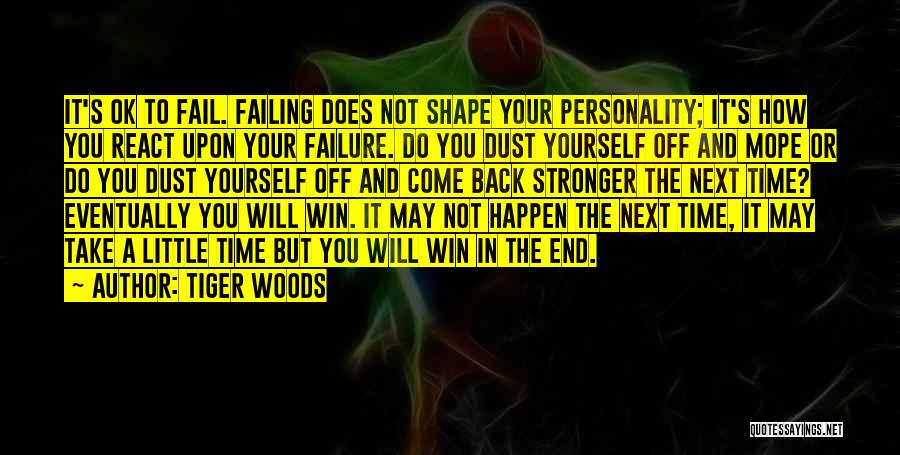 Tiger Woods Quotes: It's Ok To Fail. Failing Does Not Shape Your Personality; It's How You React Upon Your Failure. Do You Dust