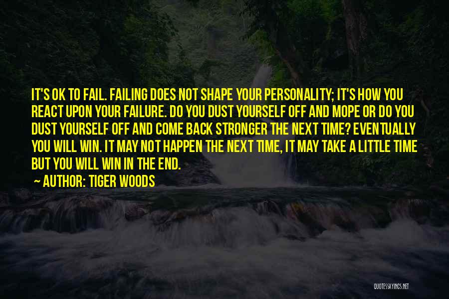 Tiger Woods Quotes: It's Ok To Fail. Failing Does Not Shape Your Personality; It's How You React Upon Your Failure. Do You Dust