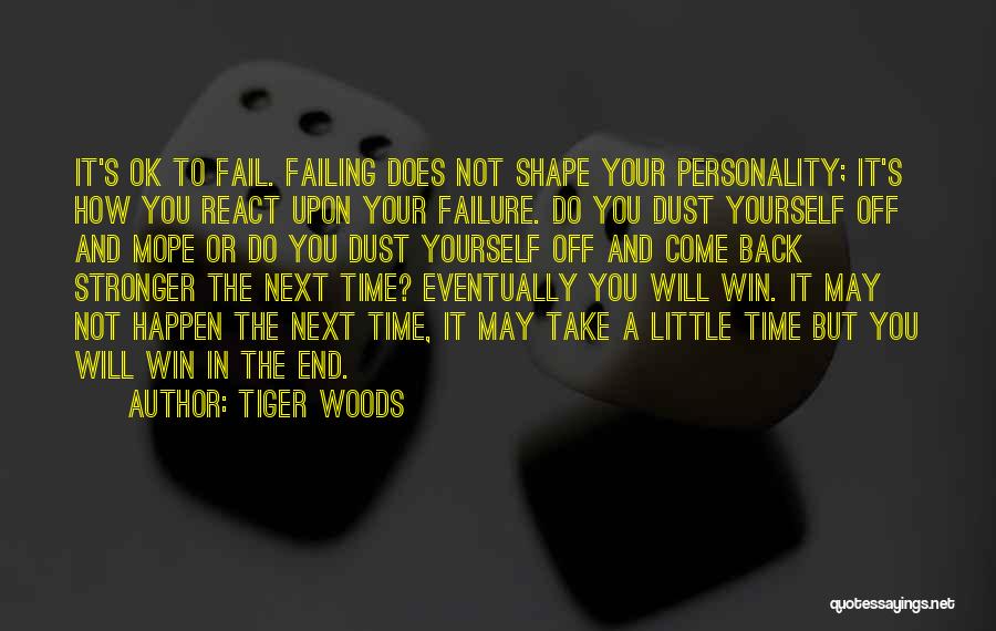 Tiger Woods Quotes: It's Ok To Fail. Failing Does Not Shape Your Personality; It's How You React Upon Your Failure. Do You Dust