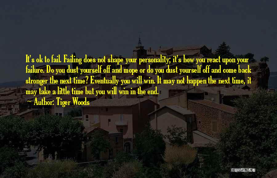 Tiger Woods Quotes: It's Ok To Fail. Failing Does Not Shape Your Personality; It's How You React Upon Your Failure. Do You Dust
