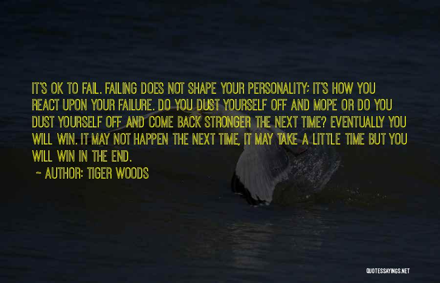 Tiger Woods Quotes: It's Ok To Fail. Failing Does Not Shape Your Personality; It's How You React Upon Your Failure. Do You Dust