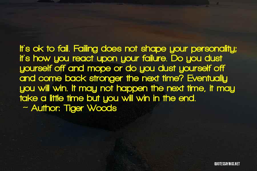 Tiger Woods Quotes: It's Ok To Fail. Failing Does Not Shape Your Personality; It's How You React Upon Your Failure. Do You Dust