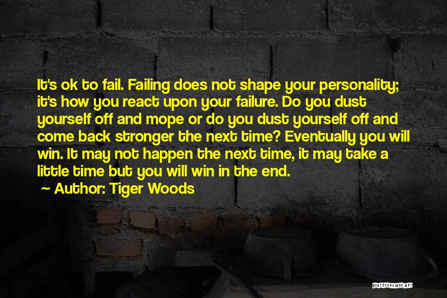 Tiger Woods Quotes: It's Ok To Fail. Failing Does Not Shape Your Personality; It's How You React Upon Your Failure. Do You Dust