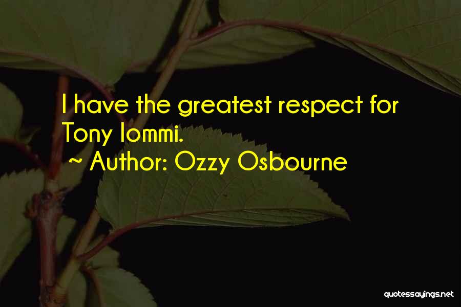 Ozzy Osbourne Quotes: I Have The Greatest Respect For Tony Iommi.