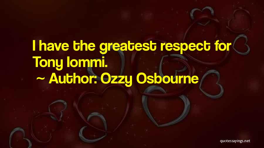 Ozzy Osbourne Quotes: I Have The Greatest Respect For Tony Iommi.