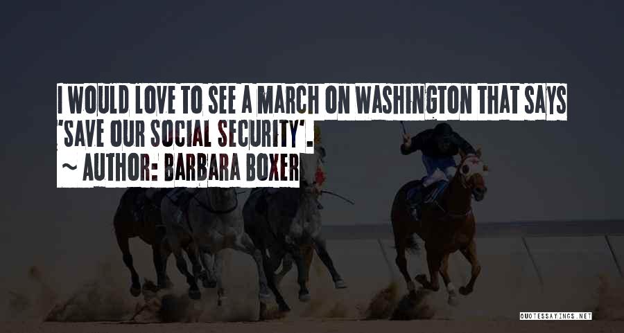 Barbara Boxer Quotes: I Would Love To See A March On Washington That Says 'save Our Social Security'.