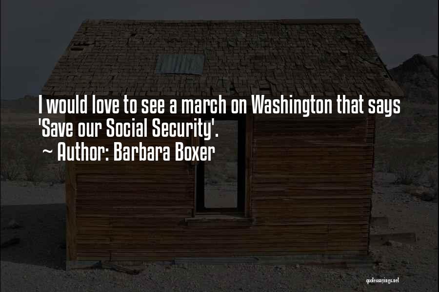 Barbara Boxer Quotes: I Would Love To See A March On Washington That Says 'save Our Social Security'.