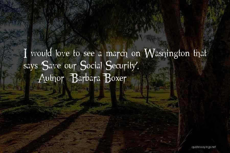 Barbara Boxer Quotes: I Would Love To See A March On Washington That Says 'save Our Social Security'.