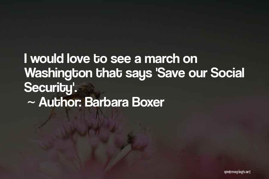 Barbara Boxer Quotes: I Would Love To See A March On Washington That Says 'save Our Social Security'.