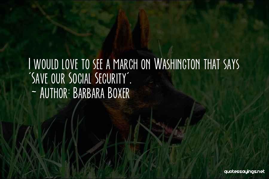Barbara Boxer Quotes: I Would Love To See A March On Washington That Says 'save Our Social Security'.