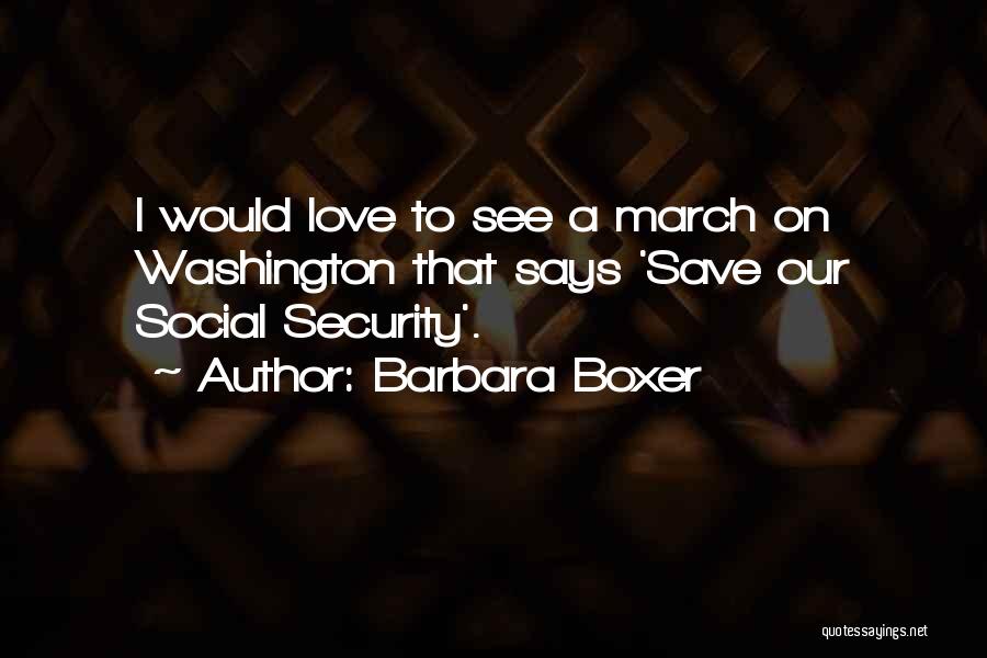 Barbara Boxer Quotes: I Would Love To See A March On Washington That Says 'save Our Social Security'.