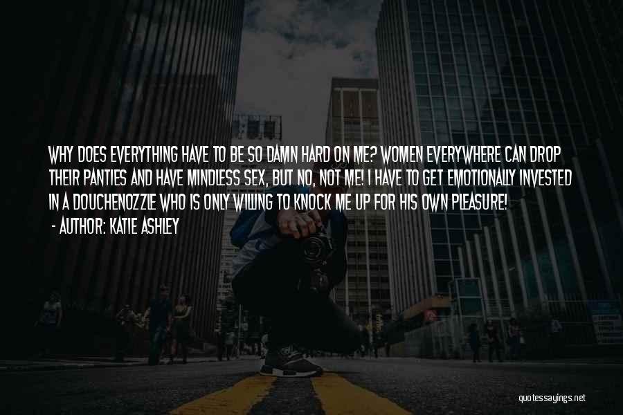 Katie Ashley Quotes: Why Does Everything Have To Be So Damn Hard On Me? Women Everywhere Can Drop Their Panties And Have Mindless