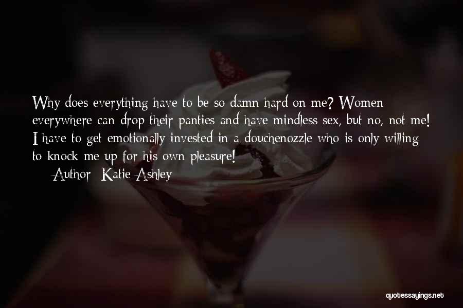 Katie Ashley Quotes: Why Does Everything Have To Be So Damn Hard On Me? Women Everywhere Can Drop Their Panties And Have Mindless