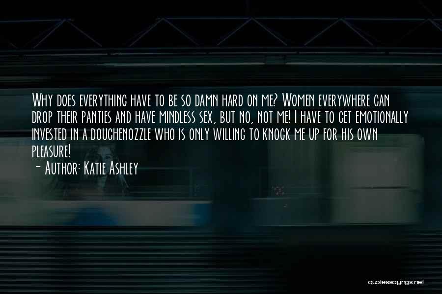 Katie Ashley Quotes: Why Does Everything Have To Be So Damn Hard On Me? Women Everywhere Can Drop Their Panties And Have Mindless