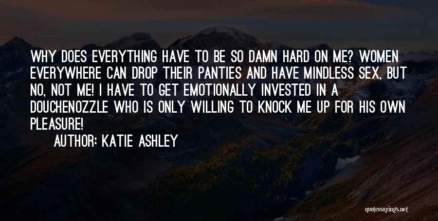 Katie Ashley Quotes: Why Does Everything Have To Be So Damn Hard On Me? Women Everywhere Can Drop Their Panties And Have Mindless