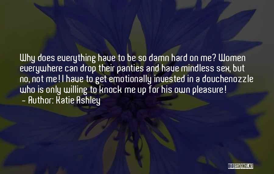 Katie Ashley Quotes: Why Does Everything Have To Be So Damn Hard On Me? Women Everywhere Can Drop Their Panties And Have Mindless