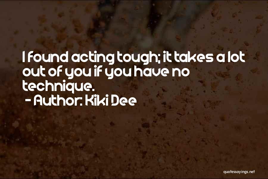 Kiki Dee Quotes: I Found Acting Tough; It Takes A Lot Out Of You If You Have No Technique.