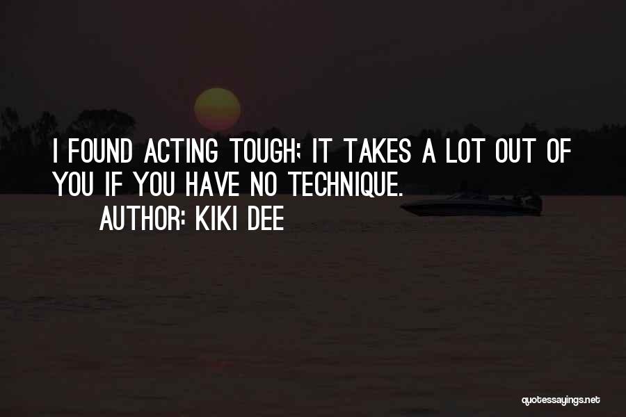 Kiki Dee Quotes: I Found Acting Tough; It Takes A Lot Out Of You If You Have No Technique.