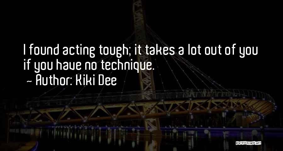 Kiki Dee Quotes: I Found Acting Tough; It Takes A Lot Out Of You If You Have No Technique.