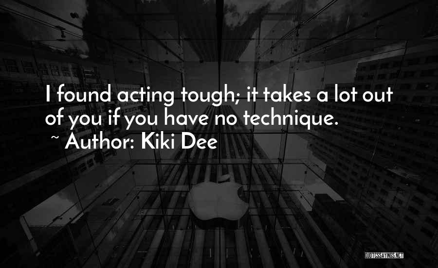 Kiki Dee Quotes: I Found Acting Tough; It Takes A Lot Out Of You If You Have No Technique.