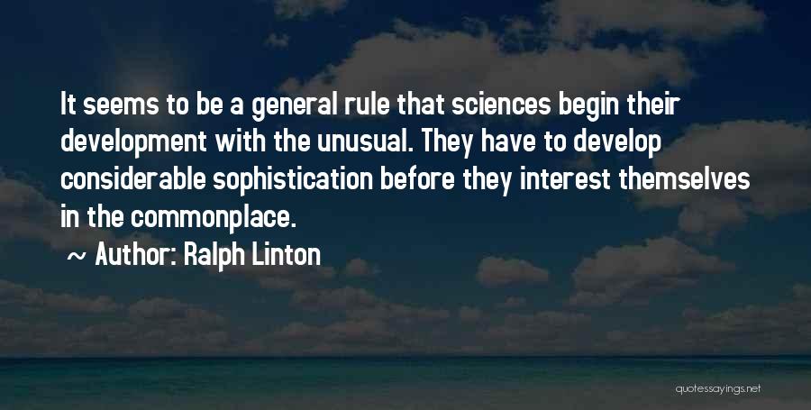 Ralph Linton Quotes: It Seems To Be A General Rule That Sciences Begin Their Development With The Unusual. They Have To Develop Considerable