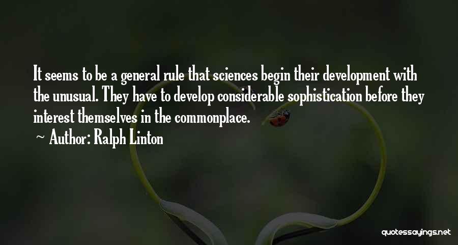 Ralph Linton Quotes: It Seems To Be A General Rule That Sciences Begin Their Development With The Unusual. They Have To Develop Considerable