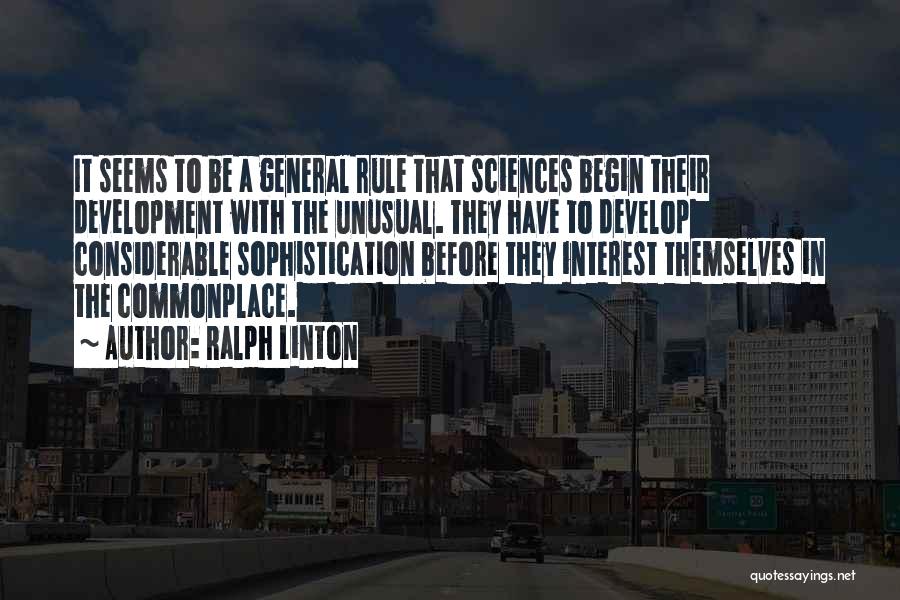 Ralph Linton Quotes: It Seems To Be A General Rule That Sciences Begin Their Development With The Unusual. They Have To Develop Considerable