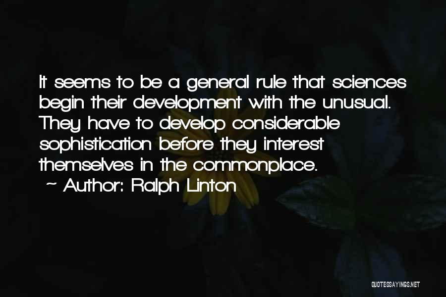 Ralph Linton Quotes: It Seems To Be A General Rule That Sciences Begin Their Development With The Unusual. They Have To Develop Considerable