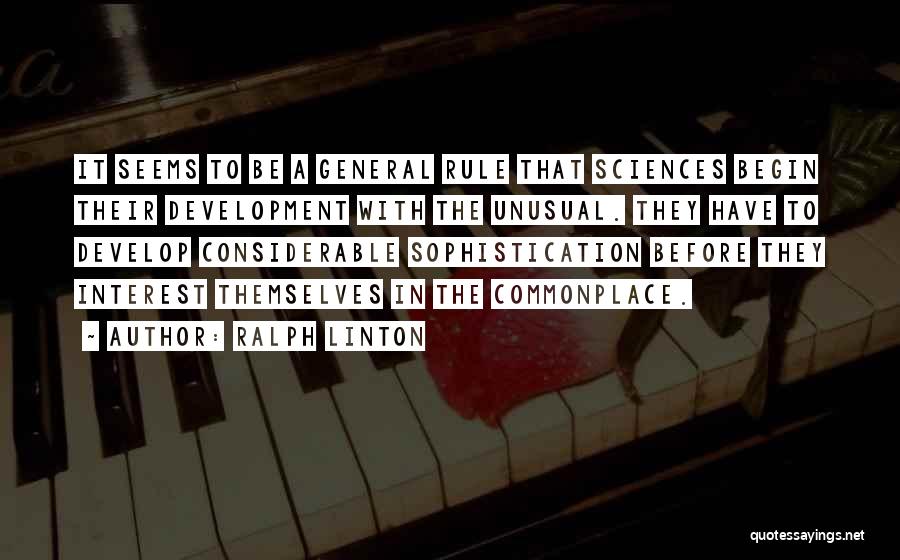 Ralph Linton Quotes: It Seems To Be A General Rule That Sciences Begin Their Development With The Unusual. They Have To Develop Considerable