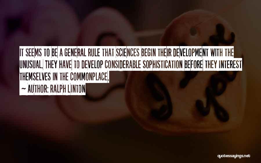 Ralph Linton Quotes: It Seems To Be A General Rule That Sciences Begin Their Development With The Unusual. They Have To Develop Considerable