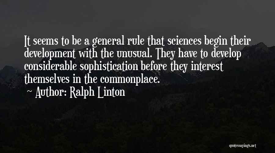 Ralph Linton Quotes: It Seems To Be A General Rule That Sciences Begin Their Development With The Unusual. They Have To Develop Considerable