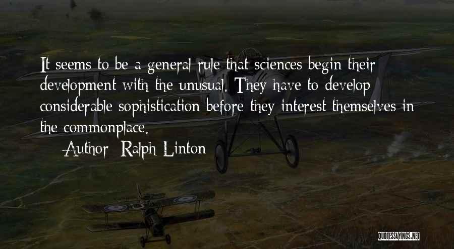 Ralph Linton Quotes: It Seems To Be A General Rule That Sciences Begin Their Development With The Unusual. They Have To Develop Considerable