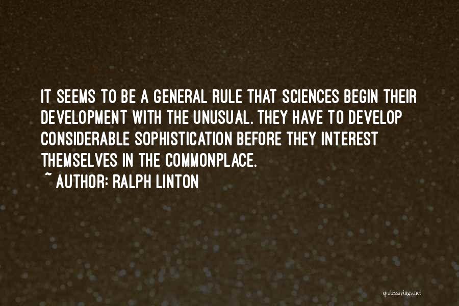 Ralph Linton Quotes: It Seems To Be A General Rule That Sciences Begin Their Development With The Unusual. They Have To Develop Considerable