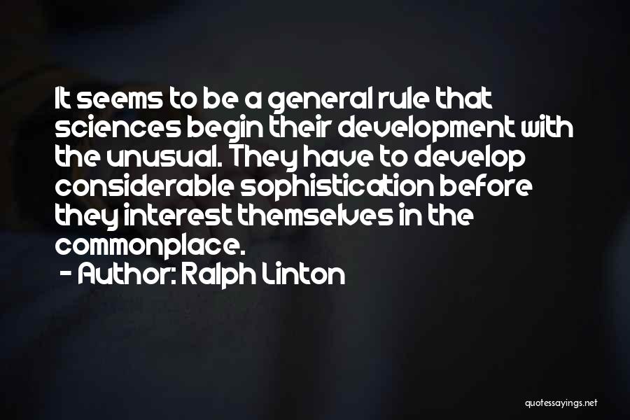 Ralph Linton Quotes: It Seems To Be A General Rule That Sciences Begin Their Development With The Unusual. They Have To Develop Considerable