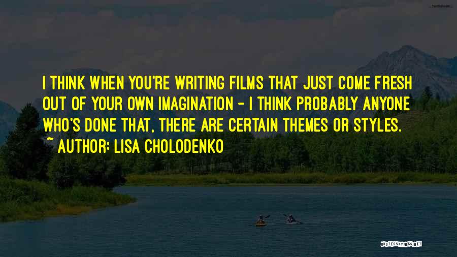 Lisa Cholodenko Quotes: I Think When You're Writing Films That Just Come Fresh Out Of Your Own Imagination - I Think Probably Anyone