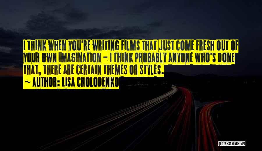 Lisa Cholodenko Quotes: I Think When You're Writing Films That Just Come Fresh Out Of Your Own Imagination - I Think Probably Anyone