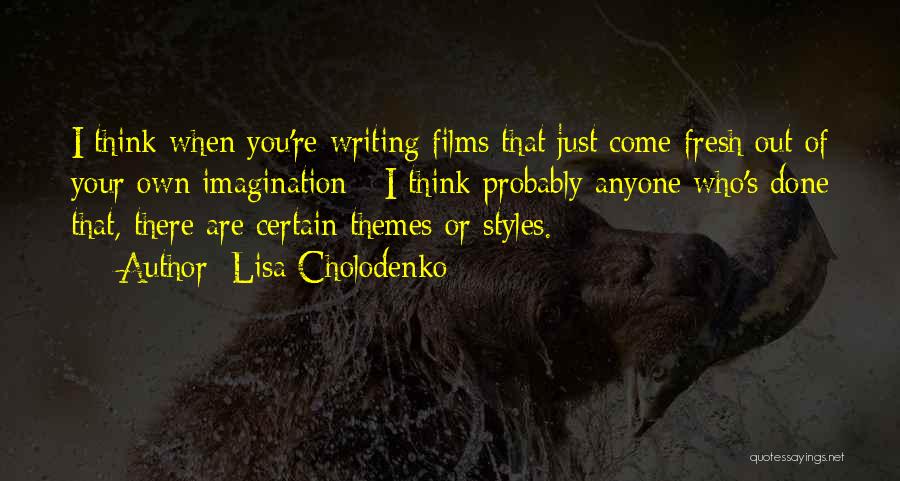 Lisa Cholodenko Quotes: I Think When You're Writing Films That Just Come Fresh Out Of Your Own Imagination - I Think Probably Anyone