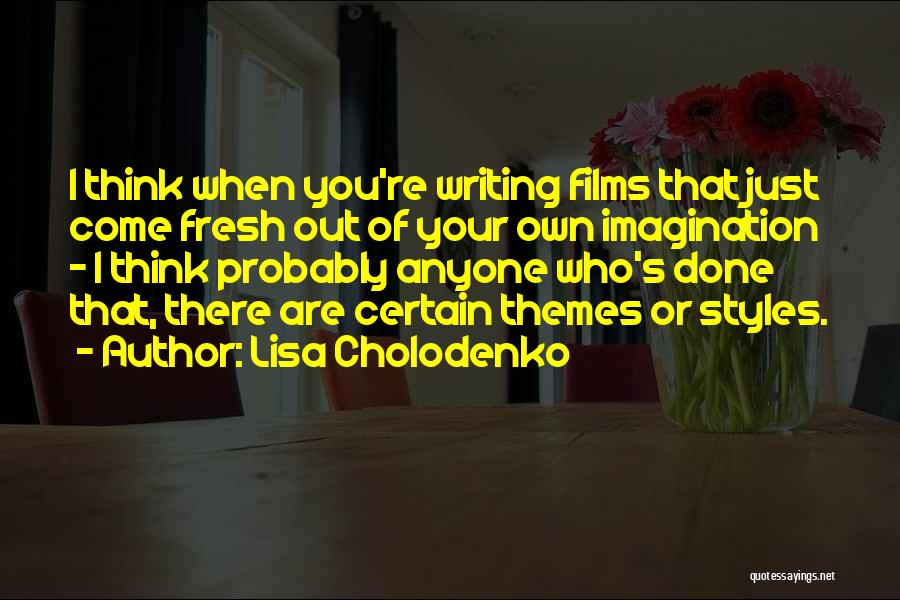 Lisa Cholodenko Quotes: I Think When You're Writing Films That Just Come Fresh Out Of Your Own Imagination - I Think Probably Anyone