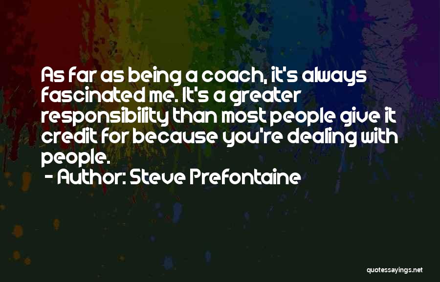 Steve Prefontaine Quotes: As Far As Being A Coach, It's Always Fascinated Me. It's A Greater Responsibility Than Most People Give It Credit