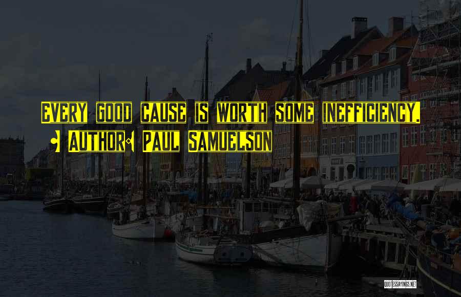 Paul Samuelson Quotes: Every Good Cause Is Worth Some Inefficiency.