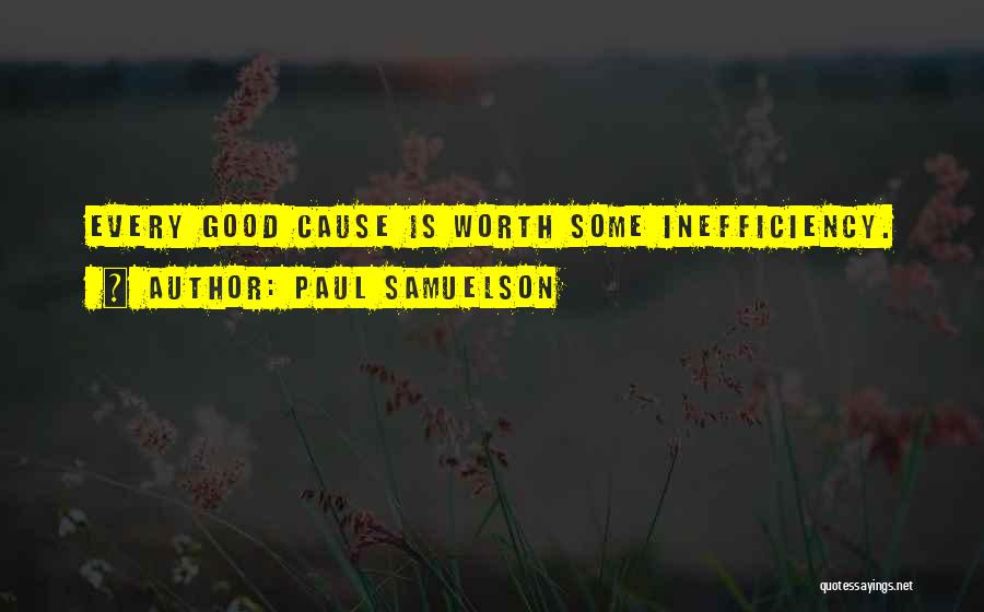 Paul Samuelson Quotes: Every Good Cause Is Worth Some Inefficiency.