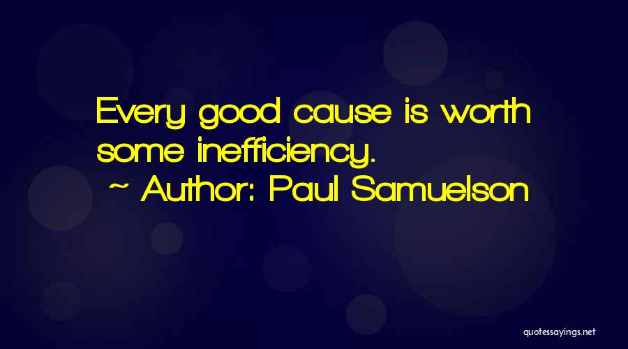 Paul Samuelson Quotes: Every Good Cause Is Worth Some Inefficiency.