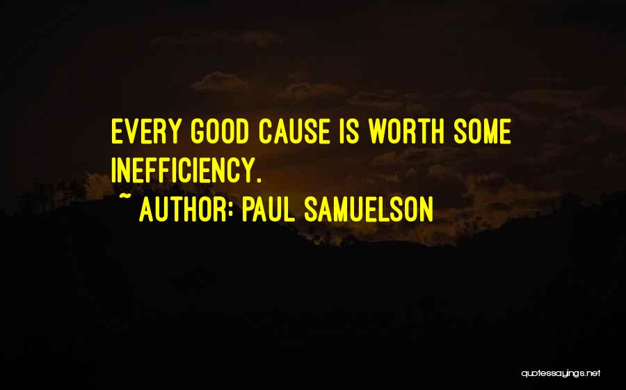 Paul Samuelson Quotes: Every Good Cause Is Worth Some Inefficiency.