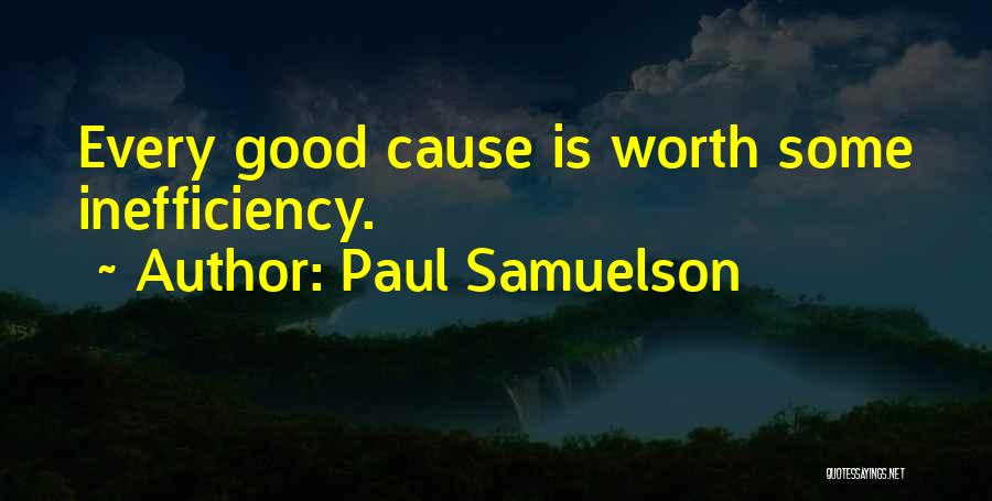 Paul Samuelson Quotes: Every Good Cause Is Worth Some Inefficiency.