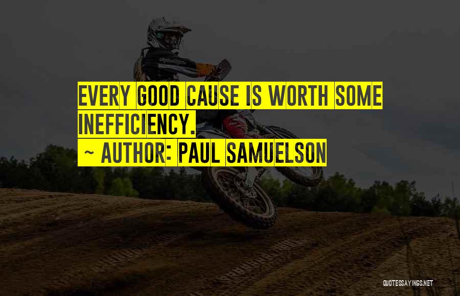 Paul Samuelson Quotes: Every Good Cause Is Worth Some Inefficiency.