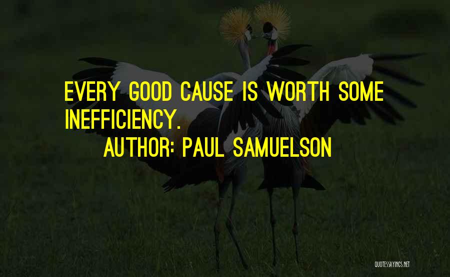 Paul Samuelson Quotes: Every Good Cause Is Worth Some Inefficiency.